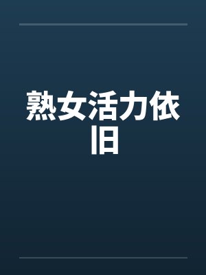熟女活力依旧笔趣阁无弹窗