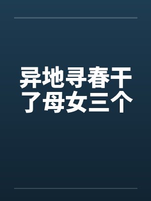异地寻春干了母女三个
