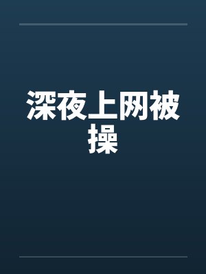 深夜上网被操笔趣阁无弹窗