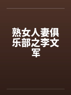 熟女人妻俱乐部之李文军笔趣阁无弹窗