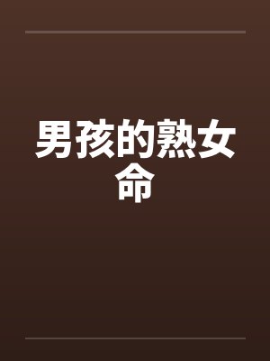 男孩的熟女命by佚名笔趣阁无弹窗