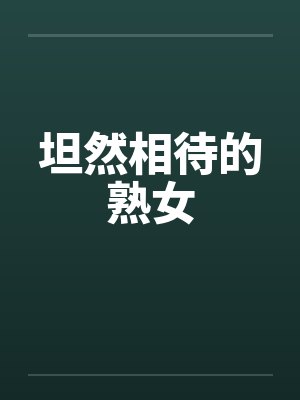 坦然相待的熟女by佚名笔趣阁无弹窗
