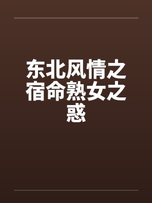 东北风情之宿命熟女之惑笔趣阁无弹窗