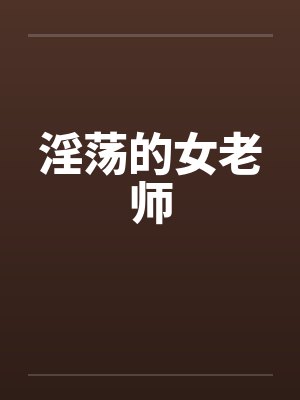 淫荡的女老师by佚名