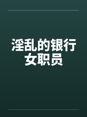 淫乱的银行女职员