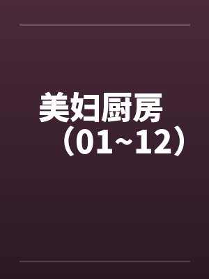 美妇厨房 （01~12）by佚名笔趣阁无弹窗