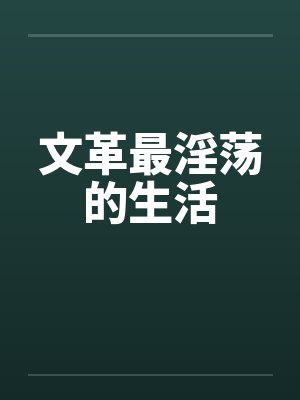文革最淫荡的生活笔趣阁无弹窗