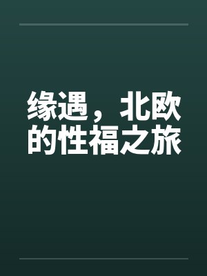 缘遇,北欧的性福之旅笔趣阁无弹窗