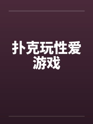 扑克玩性爱游戏by佚名笔趣阁无弹窗