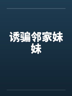 诱骗邻家妹妹by佚名笔趣阁无弹窗