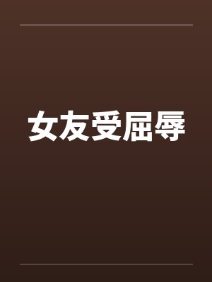女友受屈辱by佚名笔趣阁无弹窗