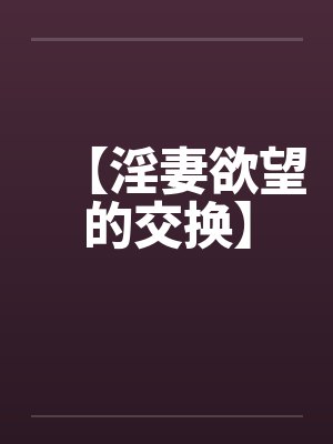 【淫妻欲望的交换】by佚名笔趣阁无弹窗