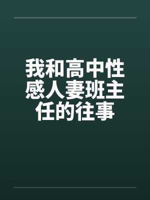 我和高中性感人妻班主任的往事by佚名
