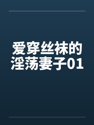 爱穿丝袜的淫荡妻子01by佚名笔趣阁无弹窗