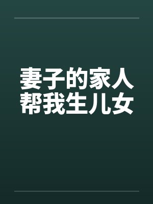 妻子的家人帮我生儿女笔趣阁无弹窗