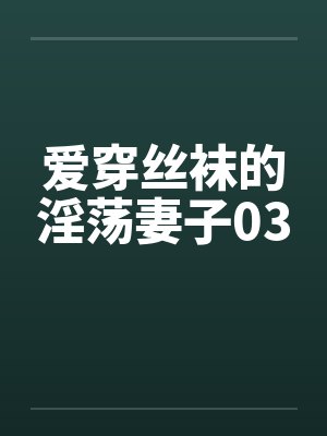 爱穿丝袜的淫荡妻子03by佚名笔趣阁无弹窗