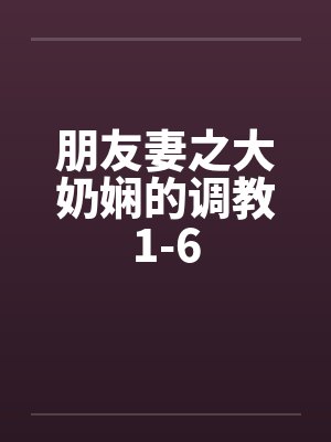 朋友妻之大奶娴的调教1-6by佚名