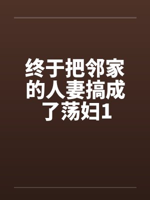 终于把邻家的人妻搞成了荡妇1
