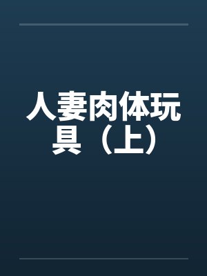 人妻肉体玩具（上）by佚名笔趣阁无弹窗