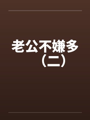 老公不嫌多（二）笔趣阁无弹窗