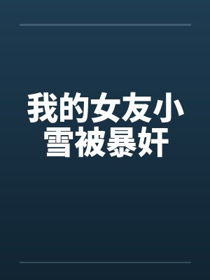 我的女友小雪被暴奸