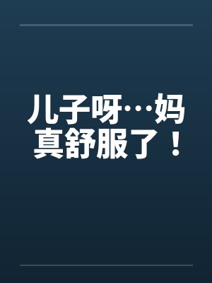 儿子呀…妈真舒服了！by佚名