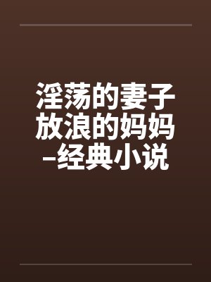 淫荡的妻子放浪的妈妈–经典小说系列by佚名