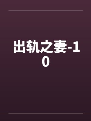 出轨之妻-10笔趣阁无弹窗