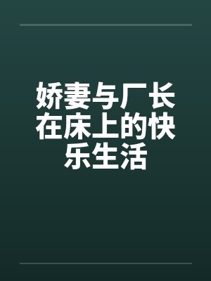 娇妻与厂长在床上的快乐生活by佚名