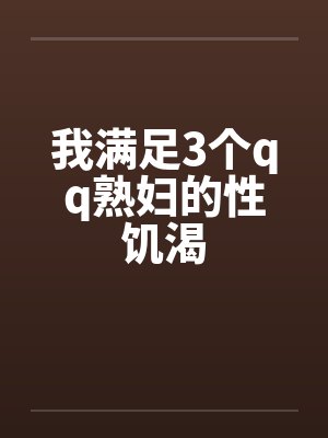 我满足3个qq熟妇的性饥渴by佚名笔趣阁无弹窗