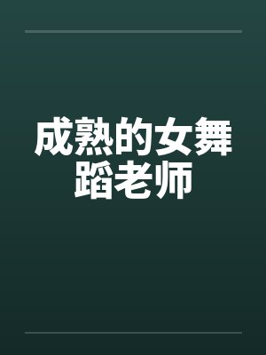 成熟的女舞蹈老师by佚名笔趣阁无弹窗