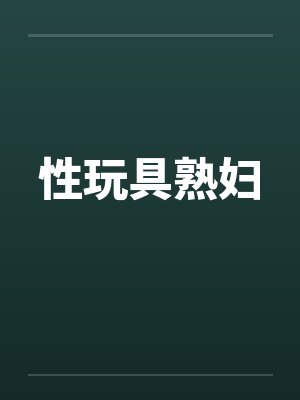 性玩具熟妇by佚名笔趣阁无弹窗