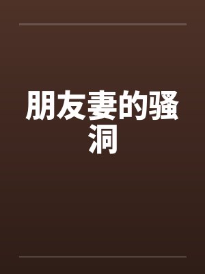 朋友妻的骚洞by佚名