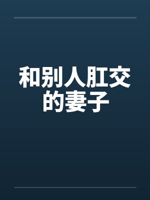 和别人肛交的妻子by佚名