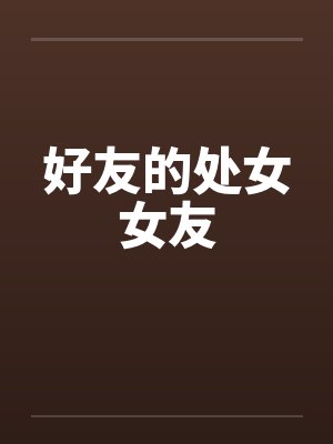 好友的处女女友by佚名