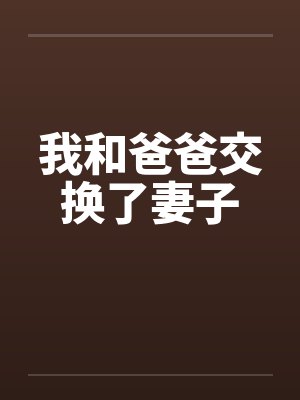 我和爸爸交换了妻子
