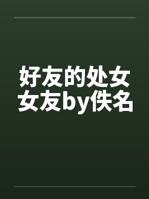好友的处女女友by佚名