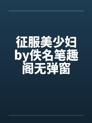 征服美少妇by佚名笔趣阁无弹窗