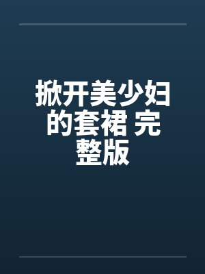 掀开美少妇的套裙 完整版by佚名笔趣阁无弹窗