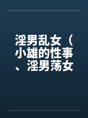 淫男乱女（小雄的性事、淫男荡女）122-125笔趣阁无弹窗