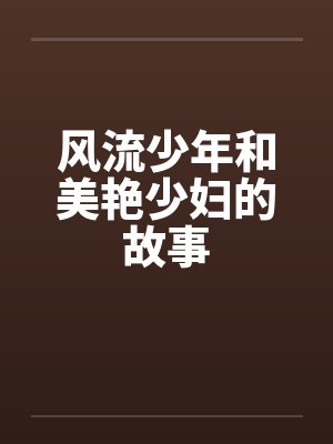 风流少年和美艳少妇的故事by佚名笔趣阁无弹窗