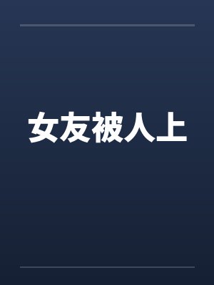 女友被人上笔趣阁无弹窗