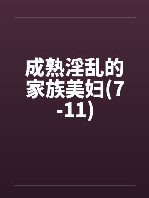 成熟淫乱的家族美妇(7-11)by佚名