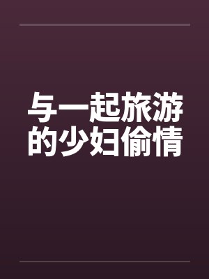 与一起旅游的少妇偷情by佚名