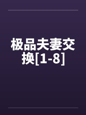 极品夫妻交换[1-8]by佚名笔趣阁无弹窗