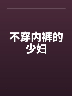 不穿内裤的少妇笔趣阁无弹窗