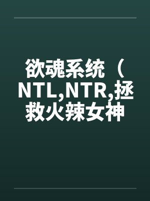 欲魂系统(NTL,NTR,拯救火辣女神与平行世界)