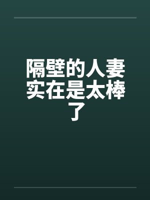 隔壁的人妻实在是太棒了by佚名笔趣阁无弹窗
