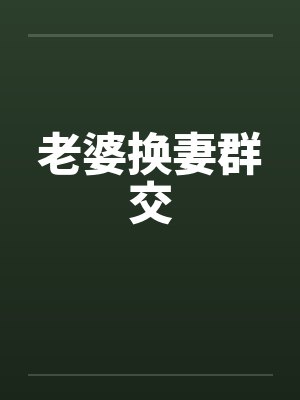 老婆换妻群交
