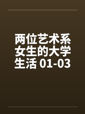 两位艺术系女生的大学生活 01-03by佚名